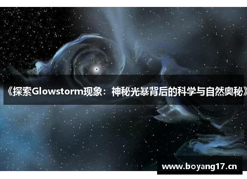 《探索Glowstorm现象：神秘光暴背后的科学与自然奥秘》